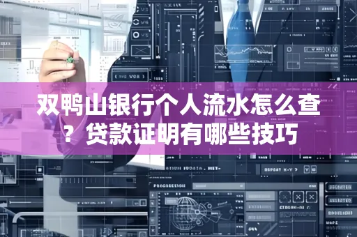 双鸭山银行个人流水怎么查?贷款证明有哪些技巧