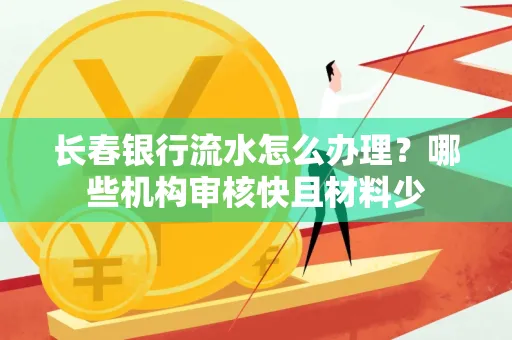 长春银行流水怎么办理？哪些机构审核快且材料少