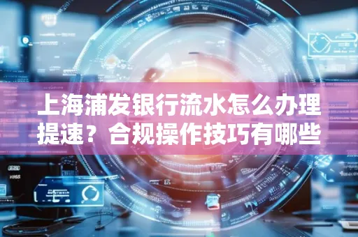 上海浦发银行流水怎么办理提速？合规操作技巧有哪些？